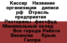 Кассир › Название организации ­ диписи.рф › Отрасль предприятия ­ Рестораны, фастфуд › Минимальный оклад ­ 23 600 - Все города Работа » Вакансии   . Крым,Гаспра